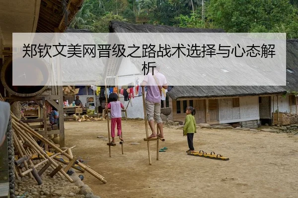 郑钦文美网晋级之路战术选择与心态解析